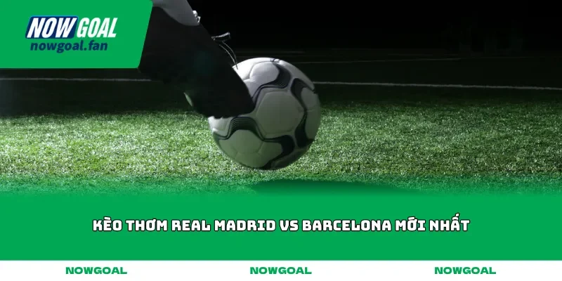 keo thom real madrid vs barcelona moi nhat
